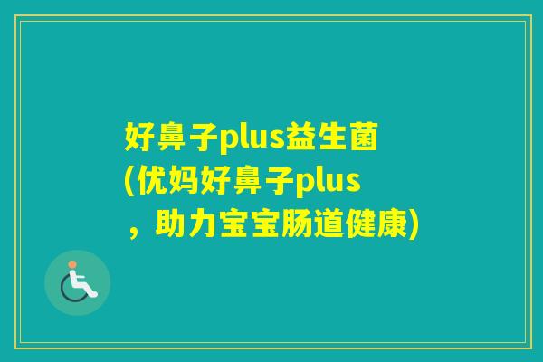 好鼻子plus益生菌(优妈好鼻子plus，助力宝宝肠道健康)
