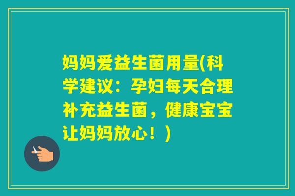妈妈爱益生菌用量(科学建议:孕妇每天合理补充益生菌,健康宝宝让妈妈放心!) 妈妈爱益生菌用量(科学建议:孕妇每天合理补充益生菌,健康宝宝让妈妈放心!)