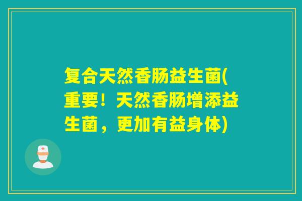 复合天然香肠益生菌(重要！天然香肠增添益生菌，更加有益身体)