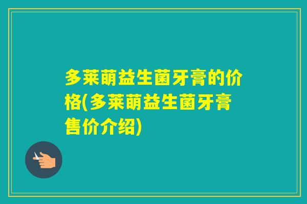 多莱萌益生菌牙膏的价格(多莱萌益生菌牙膏售价介绍)