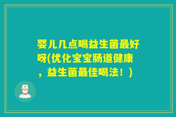 婴儿几点喝益生菌好呀(优化宝宝肠道健康，益生菌佳喝法！)