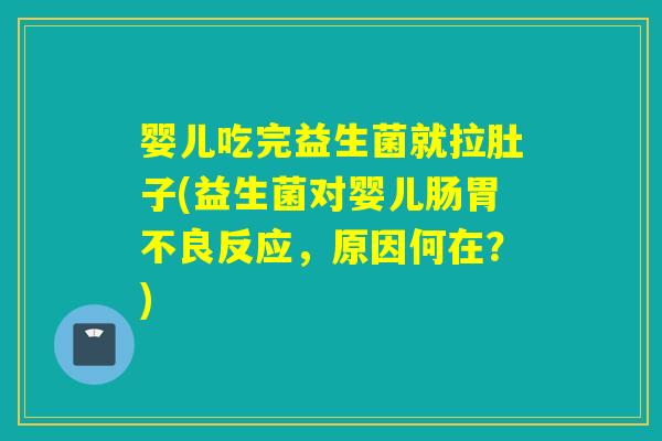 婴儿吃完益生菌就拉肚子(益生菌对婴儿肠胃不良反应，原因何在？)