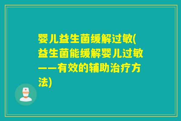 婴儿益生菌缓解(益生菌能缓解婴儿——有效的辅助方法)