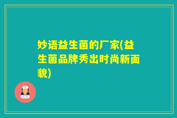 妙语益生菌的厂家(益生菌品牌秀出时尚新面貌)