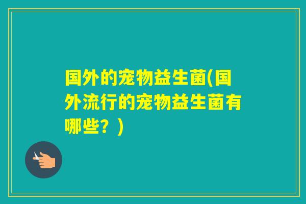 国外的宠物益生菌(国外流行的宠物益生菌有哪些？)