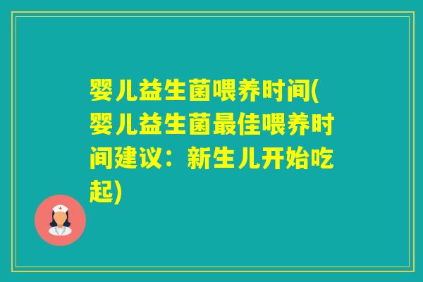 婴儿益生菌喂养时间(婴儿益生菌佳喂养时间建议：新生儿开始吃起)