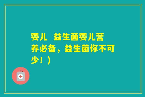 婴儿 益生菌婴儿营养必备,益生菌你不可少!) 婴儿 益生菌婴儿营养必备,益生菌你不可少!)