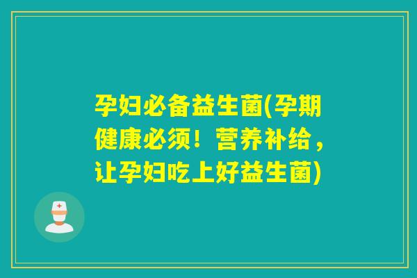 孕妇必备益生菌(孕期健康必须！营养补给，让孕妇吃上好益生菌)
