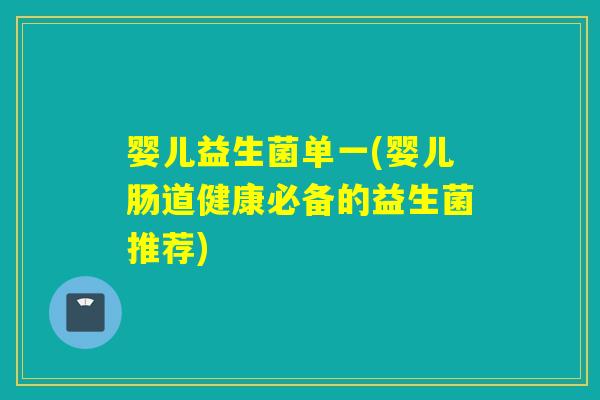 婴儿益生菌单一(婴儿肠道健康必备的益生菌推荐) 婴儿益生菌单一(婴儿肠道健康必备的益生菌推荐)