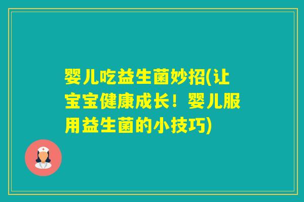 婴儿吃益生菌妙招(让宝宝健康成长！婴儿服用益生菌的小技巧)
