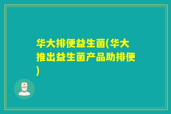华大排便益生菌(华大推出益生菌产品助排便)