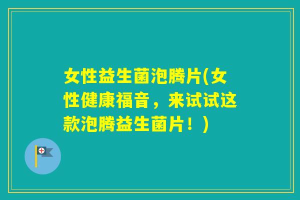 女性益生菌泡腾片(女性健康福音,来试试这款泡腾益生菌片!) 女性益生菌泡腾片(女性健康福音,来试试这款泡腾益生菌片!)