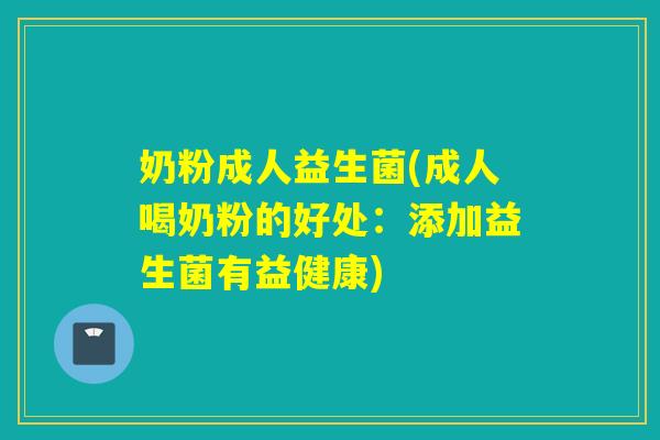 奶粉成人益生菌(成人喝奶粉的好处:添加益生菌有益健康) 奶粉成人益生菌(成人喝奶粉的好处:添加益生菌有益健康)