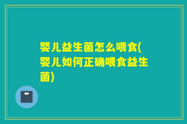 婴儿益生菌怎么喂食(婴儿如何正确喂食益生菌)