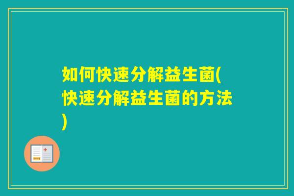 如何快速分解益生菌(快速分解益生菌的方法)