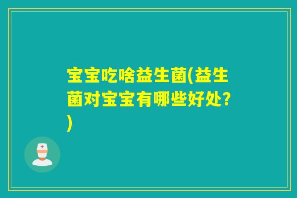 宝宝吃啥益生菌(益生菌对宝宝有哪些好处？)