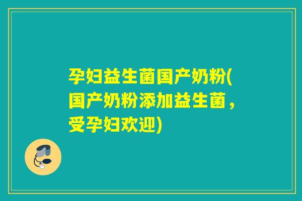 孕妇益生菌国产奶粉(国产奶粉添加益生菌,受孕妇欢迎) 孕妇益生菌国产奶粉(国产奶粉添加益生菌,受孕妇欢迎)
