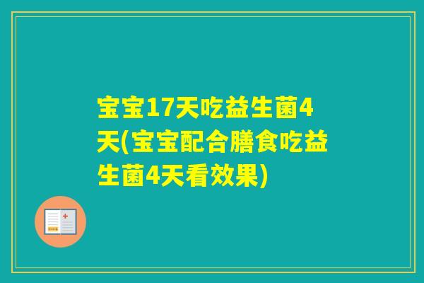 宝宝17天吃益生菌4天(宝宝配合膳食吃益生菌4天看效果) 宝宝17天吃益生菌4天(宝宝配合膳食吃益生菌4天看效果)