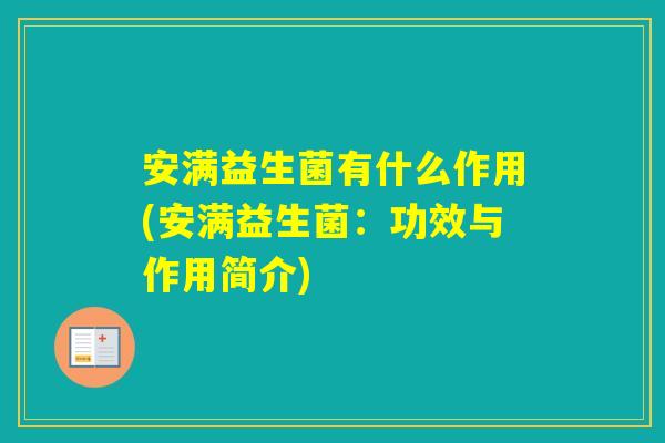 安满益生菌有什么作用(安满益生菌：功效与作用简介)