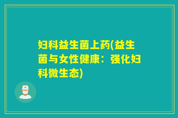 益生菌上药(益生菌与女性健康：强化微生态)