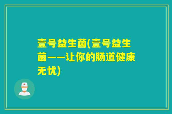壹号益生菌(壹号益生菌——让你的肠道健康无忧)