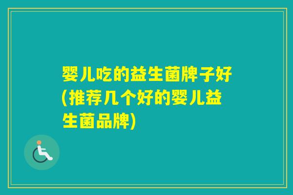 婴儿吃的益生菌牌子好(推荐几个好的婴儿益生菌品牌) 婴儿吃的益生菌牌子好(推荐几个好的婴儿益生菌品牌)
