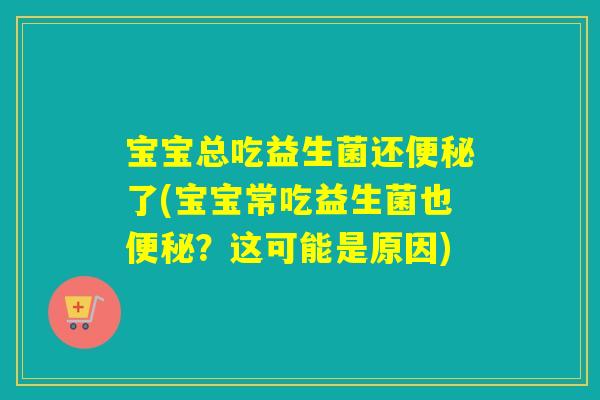 宝宝总吃益生菌还了(宝宝常吃益生菌也？这可能是原因)