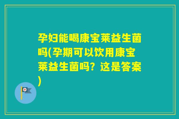 孕妇能喝康宝莱益生菌吗(孕期可以饮用康宝莱益生菌吗?这是答案) 孕妇能喝康宝莱益生菌吗(孕期可以饮用康宝莱益生菌吗?这是答案)