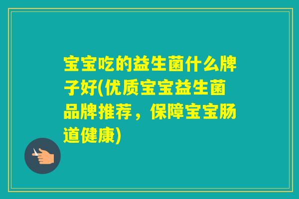 宝宝吃的益生菌什么牌子好(优质宝宝益生菌品牌推荐，保障宝宝肠道健康)