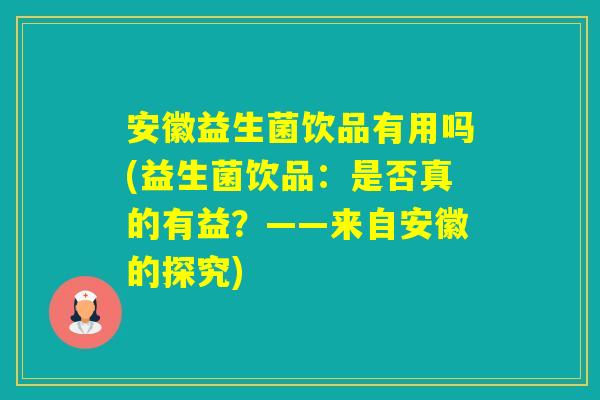 安徽益生菌饮品有用吗(益生菌饮品：是否真的有益？——来自安徽的探究)