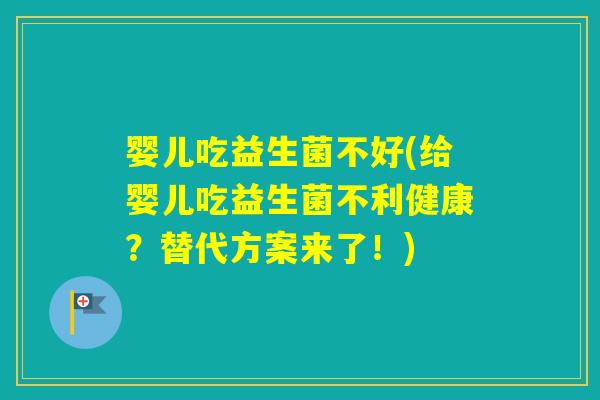婴儿吃益生菌不好(给婴儿吃益生菌不利健康?替代方案来了!) 婴儿吃益生菌不好(给婴儿吃益生菌不利健康?替代方案来了!)