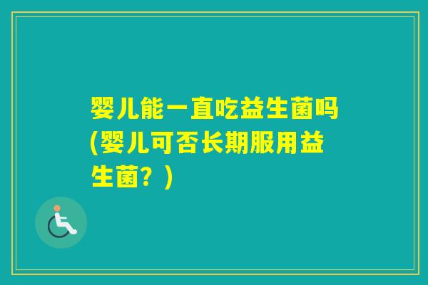 婴儿能一直吃益生菌吗(婴儿可否长期服用益生菌？)