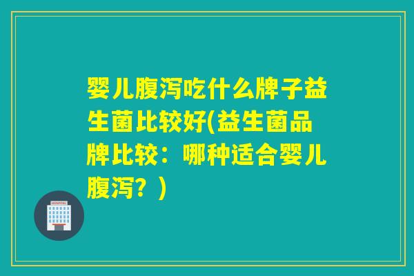 婴儿吃什么牌子益生菌比较好(益生菌品牌比较:哪种适合婴儿?) 婴儿吃什么牌子益生菌比较好(益生菌品牌比较:哪种适合婴儿?)