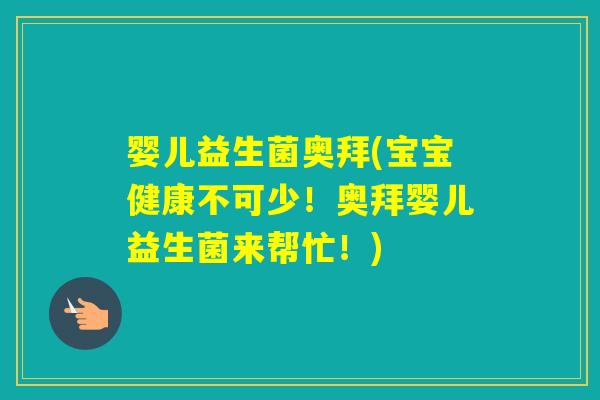 婴儿益生菌奥拜(宝宝健康不可少!奥拜婴儿益生菌来帮忙!) 婴儿益生菌奥拜(宝宝健康不可少!奥拜婴儿益生菌来帮忙!)