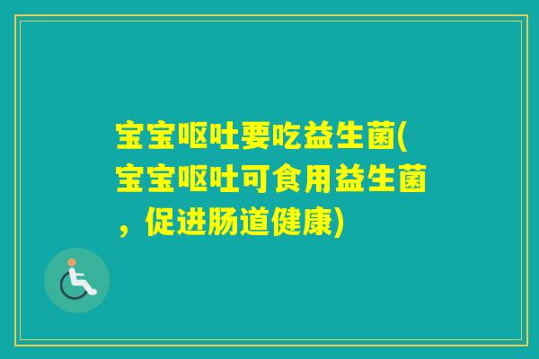 宝宝要吃益生菌(宝宝可食用益生菌,促进肠道健康) 宝宝要吃益生菌(宝宝可食用益生菌,促进肠道健康)