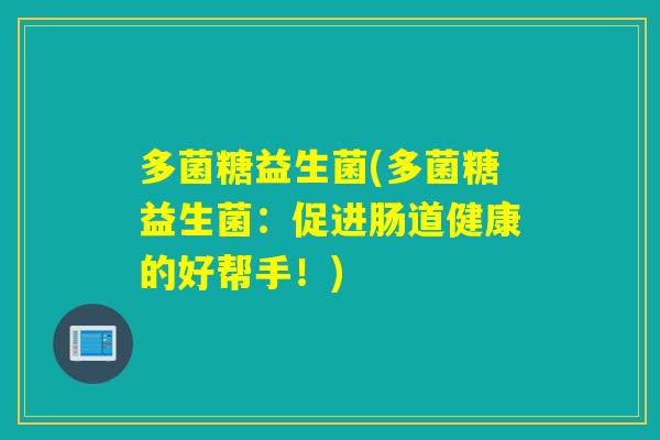 多菌糖益生菌(多菌糖益生菌：促进肠道健康的好帮手！)