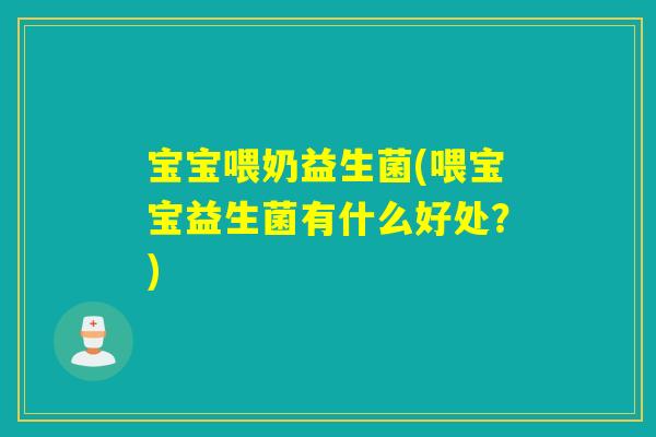 宝宝喂奶益生菌(喂宝宝益生菌有什么好处?) 宝宝喂奶益生菌(喂宝宝益生菌有什么好处?)