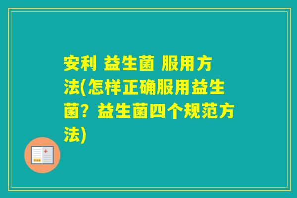 安利 益生菌 服用方法(怎样正确服用益生菌？益生菌四个规范方法)
