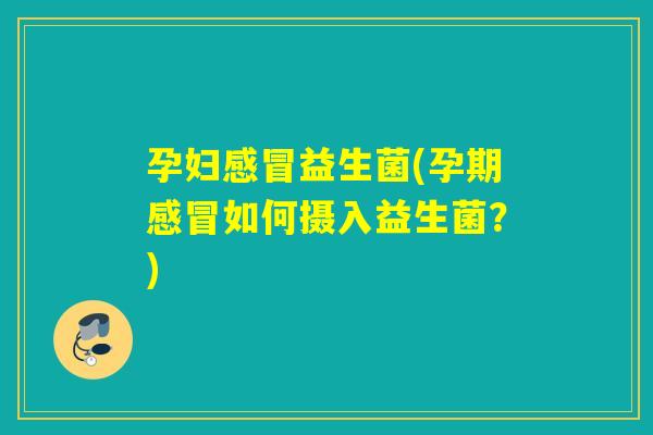 孕妇益生菌(孕期如何摄入益生菌？)