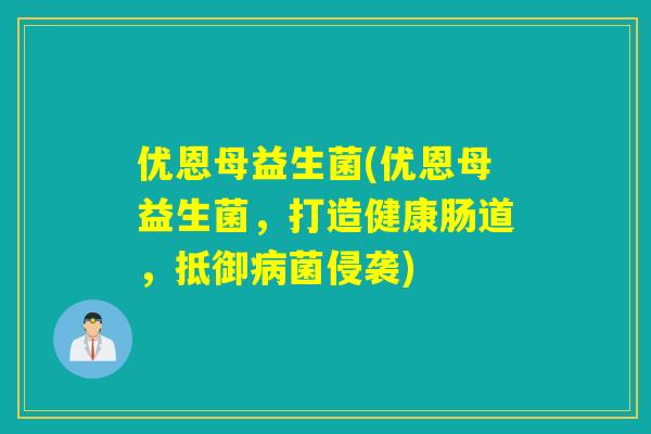 优恩母益生菌(优恩母益生菌,打造健康肠道,抵御菌侵袭) 优恩母益生菌(优恩母益生菌,打造健康肠道,抵御菌侵袭)