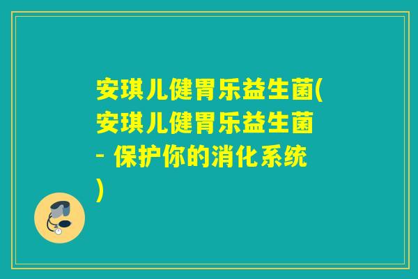 安琪儿健胃乐益生菌(安琪儿健胃乐益生菌 - 保护你的消化系统) 安琪儿健胃乐益生菌(安琪儿健胃乐益生菌 - 保护你的消化系统)