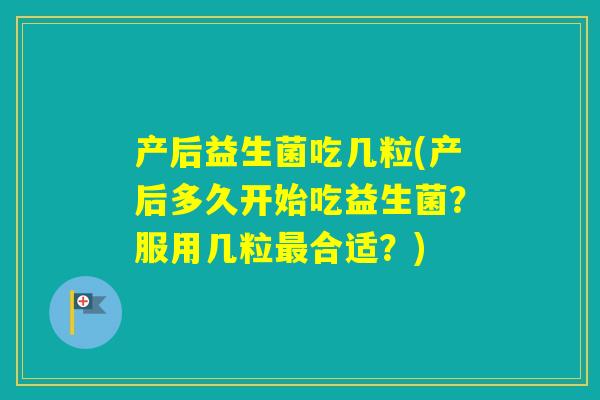 产后益生菌吃几粒(产后多久开始吃益生菌?服用几粒合适?) 产后益生菌吃几粒(产后多久开始吃益生菌?服用几粒合适?)