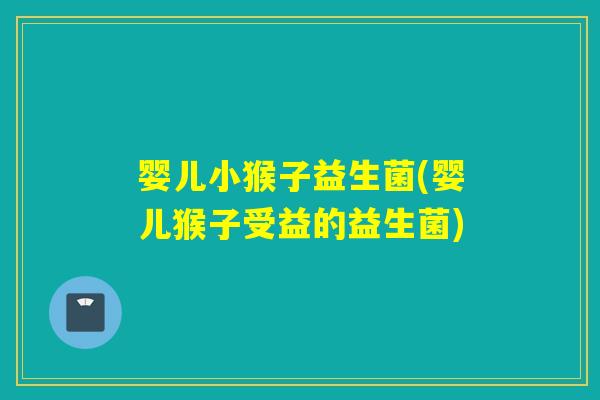 婴儿小猴子益生菌(婴儿猴子受益的益生菌)
