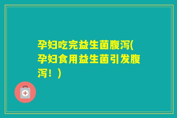 孕妇吃完益生菌(孕妇食用益生菌引发!) 孕妇吃完益生菌(孕妇食用益生菌引发!)