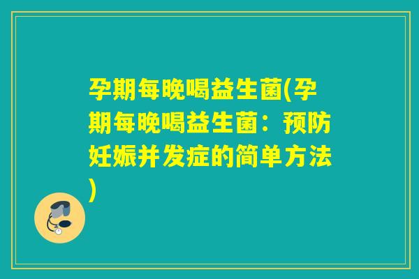 孕期每晚喝益生菌(孕期每晚喝益生菌：妊娠并发症的简单方法)