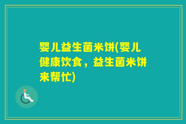 婴儿益生菌米饼(婴儿健康饮食，益生菌米饼来帮忙)