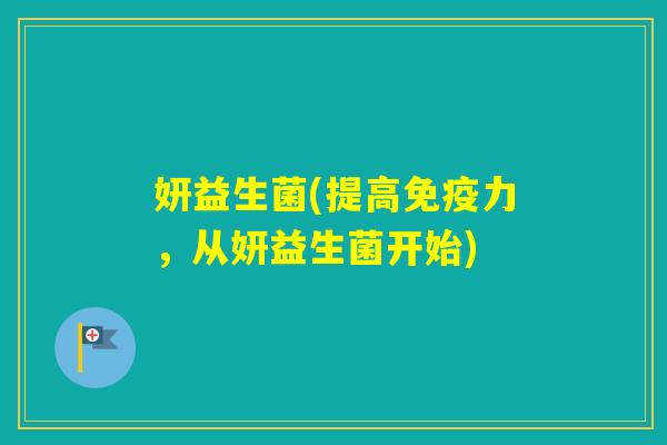 妍益生菌(提高力，从妍益生菌开始)