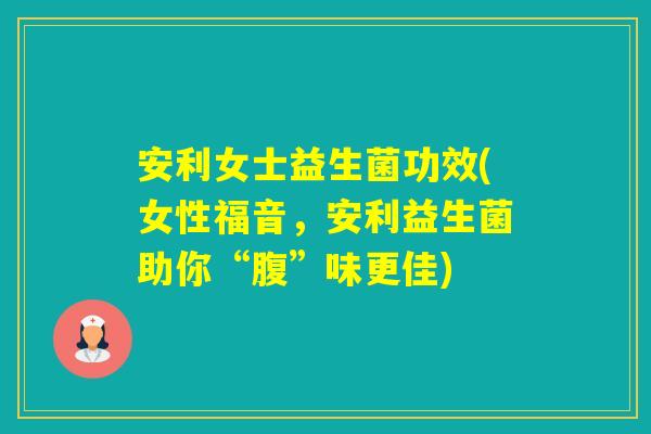安利女士益生菌功效(女性福音，安利益生菌助你“腹”味更佳)