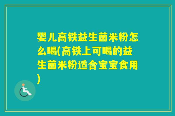 婴儿高铁益生菌米粉怎么喝(高铁上可喝的益生菌米粉适合宝宝食用)