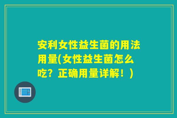 安利女性益生菌的用法用量(女性益生菌怎么吃？正确用量详解！)